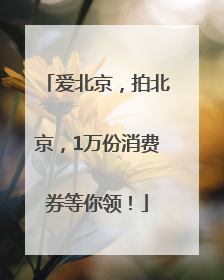 爱北京，拍北京，1万份消费券等你领！