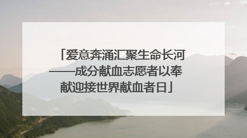 爱意奔涌汇聚生命长河——成分献血志愿者以奉献迎接世界献血者日