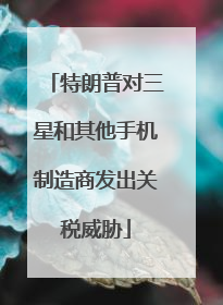 特朗普对三星和其他手机制造商发出关税威胁