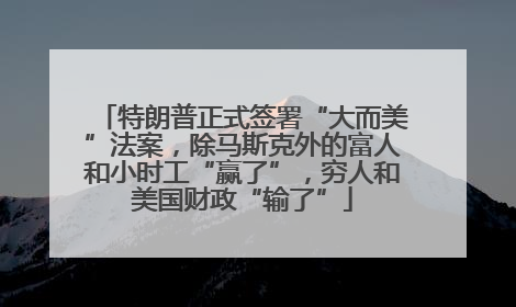 特朗普正式签署“大而美”法案，除马斯克外的富人和小时工“赢了”，穷人和美国财政“输了”