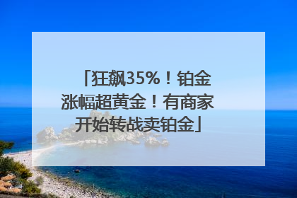 狂飙35%！铂金涨幅超黄金！有商家开始转战卖铂金