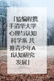 猿编程携手清华大学心理与认知科学系 共推青少年AI认知研究发展