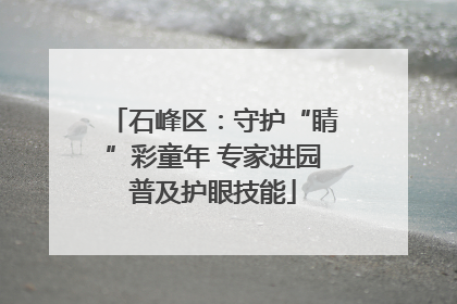 石峰区：守护“睛”彩童年 专家进园普及护眼技能