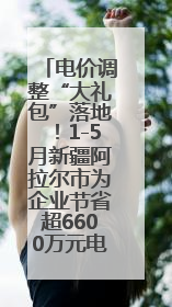 电价调整“大礼包”落地！1-5月新疆阿拉尔市为企业节省超6600万元电费