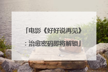 电影《好好说再见》：治愈密码即将解锁