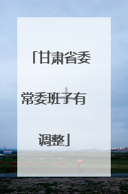 甘肃省委常委班子有调整