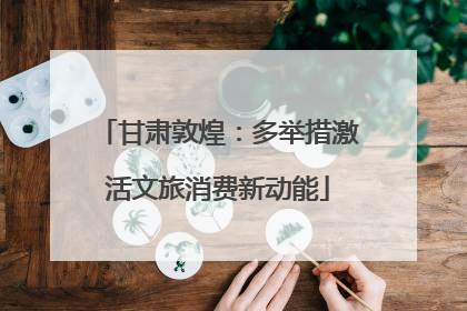 甘肃敦煌：多举措激活文旅消费新动能