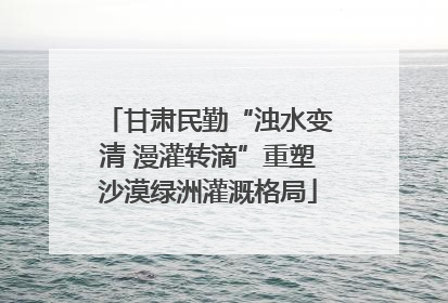 甘肃民勤“浊水变清 漫灌转滴”重塑沙漠绿洲灌溉格局