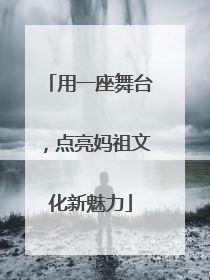 用一座舞台，点亮妈祖文化新魅力