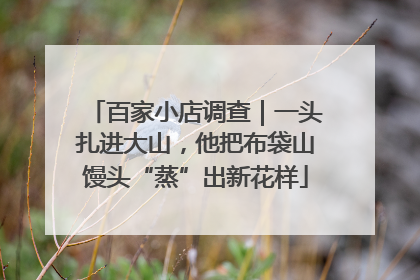 百家小店调查｜一头扎进大山，他把布袋山馒头“蒸”出新花样