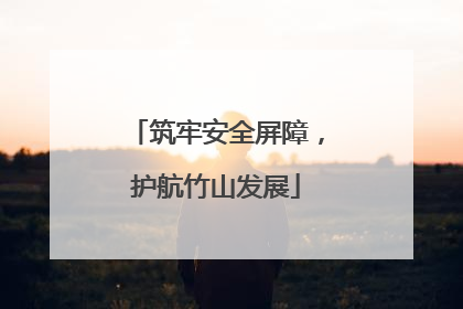 筑牢安全屏障，护航竹山发展