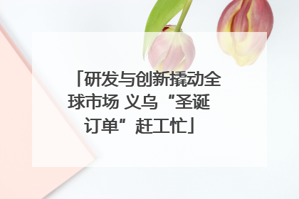 研发与创新撬动全球市场 义乌“圣诞订单”赶工忙