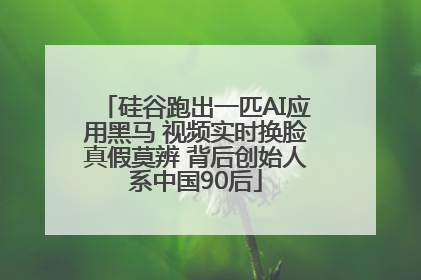 硅谷跑出一匹AI应用黑马 视频实时换脸真假莫辨 背后创始人系中国90后