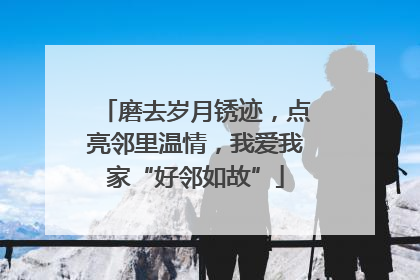 磨去岁月锈迹，点亮邻里温情，我爱我家“好邻如故”