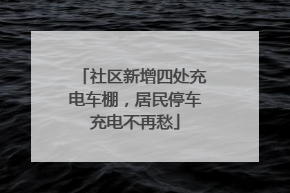 社区新增四处充电车棚，居民停车充电不再愁