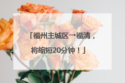 福州主城区→福清，将缩短20分钟！