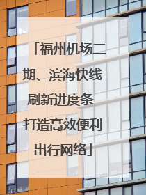 福州机场二期、滨海快线刷新进度条 打造高效便利出行网络