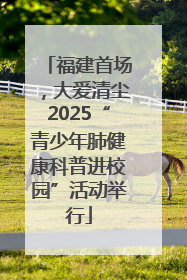 福建首场，大爱清尘2025“青少年肺健康科普进校园”活动举行