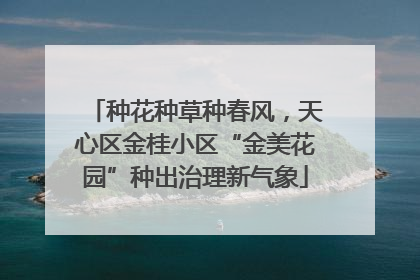 种花种草种春风，天心区金桂小区“金美花园”种出治理新气象