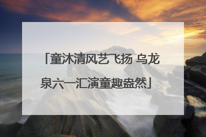 童沐清风艺飞扬 乌龙泉六一汇演童趣盎然