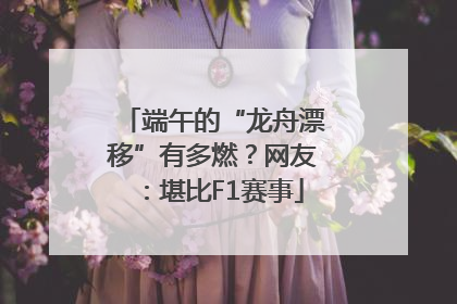 端午的“龙舟漂移”有多燃？网友：堪比F1赛事