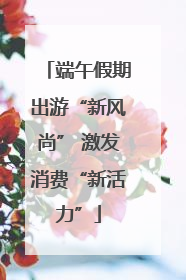 端午假期出游“新风尚” 激发消费“新活力”