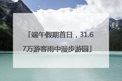 端午假期首日，31.67万游客雨中漫步游园
