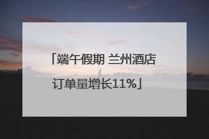 端午假期 兰州酒店订单量增长11%