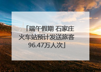 端午假期 石家庄火车站预计发送旅客96.47万人次