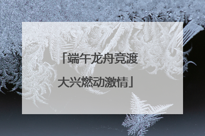 端午龙舟竞渡 大兴燃动激情