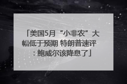 美国5月“小非农”大幅低于预期 特朗普速评：鲍威尔该降息了