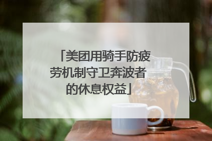 美团用骑手防疲劳机制守卫奔波者的休息权益