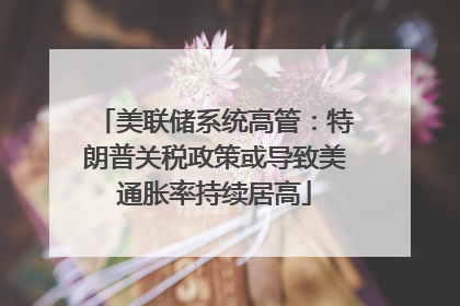 美联储系统高管：特朗普关税政策或导致美通胀率持续居高