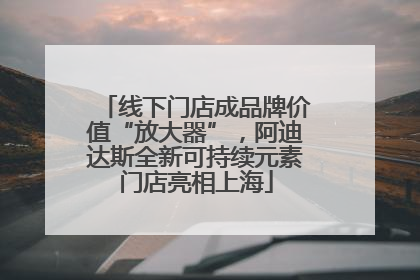 线下门店成品牌价值“放大器”，阿迪达斯全新可持续元素门店亮相上海