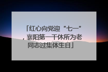 红心向党迎“七一”，襄阳第一干休所为老同志过集体生日