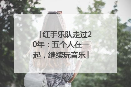 红手乐队走过20年：五个人在一起，继续玩音乐