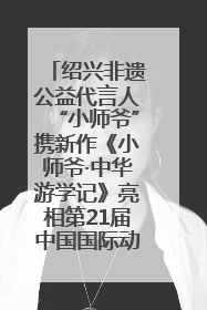 绍兴非遗公益代言人“小师爷”携新作《小师爷·中华游学记》亮相第21届中国国际动漫