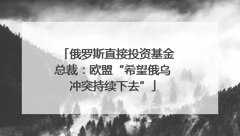 俄罗斯直接投资基金总裁：欧盟“希望俄乌冲突持续下去”