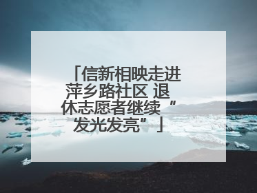 信新相映走进萍乡路社区 退休志愿者继续“发光发亮”