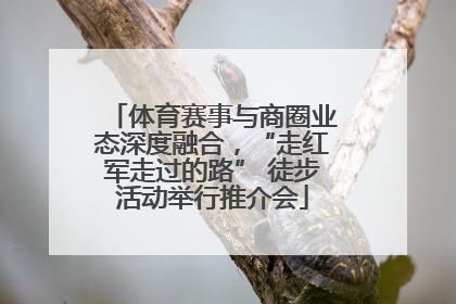 体育赛事与商圈业态深度融合，“走红军走过的路” 徒步活动举行推介会