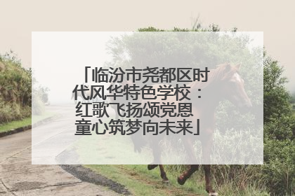 临汾市尧都区时代风华特色学校：红歌飞扬颂党恩 童心筑梦向未来