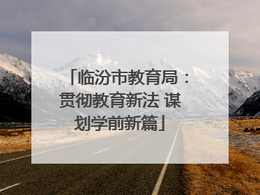 临汾市教育局：贯彻教育新法 谋划学前新篇