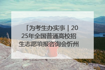 为考生办实事｜2025年全国普通高校招生志愿填报咨询会忻州专场活动成功举办