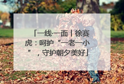 一线·一面丨徐赛虎：呵护“一老一小”，守护朝夕美好