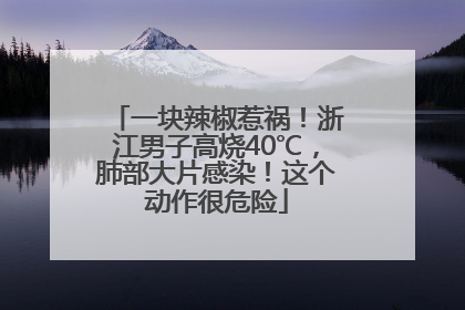 一块辣椒惹祸！浙江男子高烧40℃，肺部大片感染！这个动作很危险