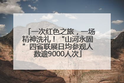 一次红色之旅，一场精神洗礼！“山河永固”四省联展日均参观人数逾9000人次
