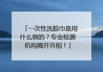 一次性洗脸巾是用什么做的？专业检测机构揭开真相！