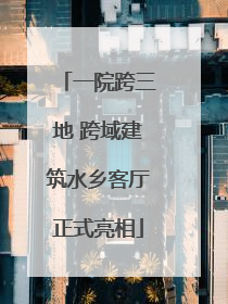 一院跨三地 跨域建筑水乡客厅正式亮相