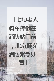 七旬老人骑车摔倒在消防站门前，北京顺义消防紧急处置