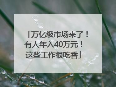 万亿级市场来了！有人年入40万元！这些工作很吃香